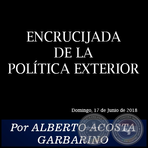 ENCRUCIJADA DE LA POLÍTICA EXTERIOR - Por ALBERTO ACOSTA GARBARINO - Domingo, 17 de Junio de 2018